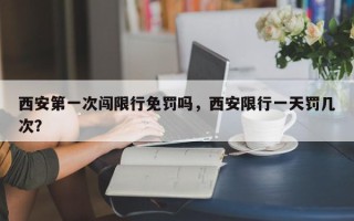 西安第一次闯限行免罚吗，西安限行一天罚几次？