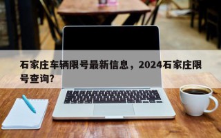 石家庄车辆限号最新信息，2024石家庄限号查询？