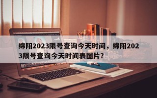 绵阳2023限号查询今天时间，绵阳2023限号查询今天时间表图片？