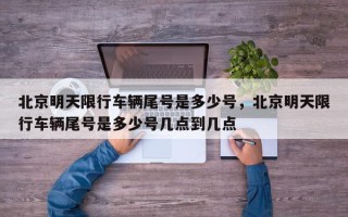 北京明天限行车辆尾号是多少号，北京明天限行车辆尾号是多少号几点到几点