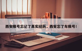 西安限号忘记了真实经历，西安忘了车限号！