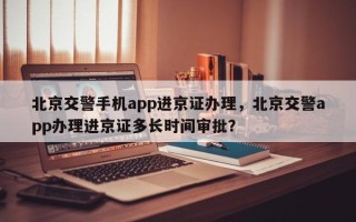 北京交警手机app进京证办理，北京交警app办理进京证多长时间审批？
