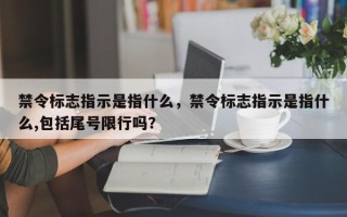 禁令标志指示是指什么，禁令标志指示是指什么,包括尾号限行吗？