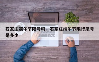 石家庄端午节限号吗，石家庄端午节限行尾号是多少