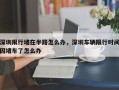 深圳限行堵在半路怎么办，深圳车辆限行时间因堵车了怎么办
