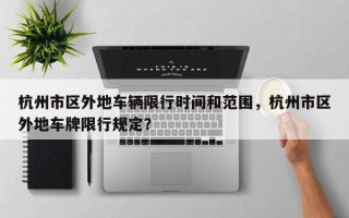 杭州市区外地车辆限行时间和范围，杭州市区外地车牌限行规定？