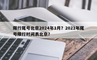 限行尾号北京2024年1月？2021年尾号限行时间表北京？