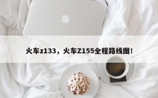 火车z133，火车Z155全程路线图！