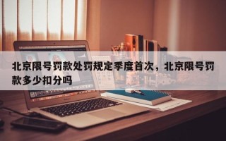 北京限号罚款处罚规定季度首次，北京限号罚款多少扣分吗