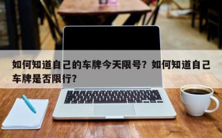 如何知道自己的车牌今天限号？如何知道自己车牌是否限行？