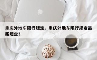 重庆外地车限行规定，重庆外地车限行规定最新规定？
