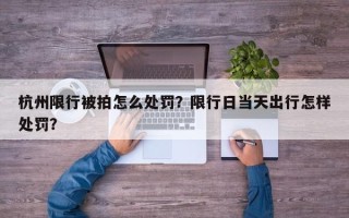 杭州限行被拍怎么处罚？限行日当天出行怎样处罚？