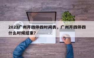 2023广州开四停四时间表，广州开四停四什么时候结束？
