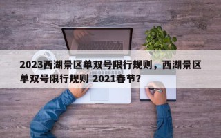2023西湖景区单双号限行规则，西湖景区单双号限行规则 2021春节？