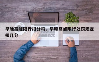 早晚高峰限行扣分吗，早晚高峰限行处罚规定扣几分