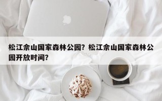 松江佘山国家森林公园？松江佘山国家森林公园开放时间？