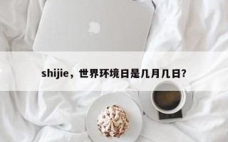 shijie，世界环境日是几月几日？