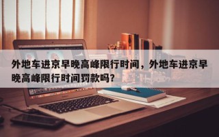 外地车进京早晚高峰限行时间，外地车进京早晚高峰限行时间罚款吗？