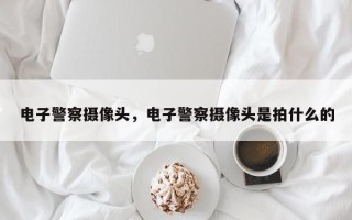 电子警察摄像头，电子警察摄像头是拍什么的