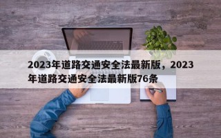 2023年道路交通安全法最新版，2023年道路交通安全法最新版76条