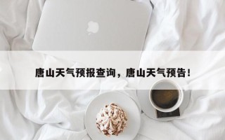 唐山天气预报查询，唐山天气预告！