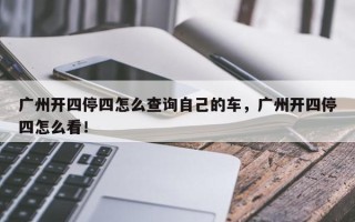 广州开四停四怎么查询自己的车，广州开四停四怎么看！