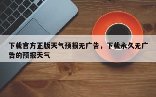 下载官方正版天气预报无广告，下载永久无广告的预报天气