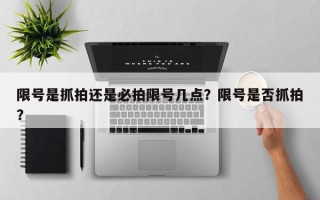 限号是抓拍还是必拍限号几点？限号是否抓拍？