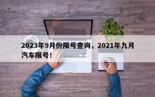 2023年9月份限号查询，2021年九月汽车限号！