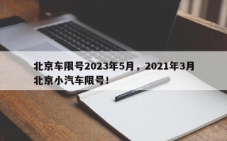 北京车限号2023年5月，2021年3月北京小汽车限号！