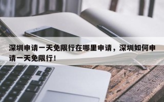深圳申请一天免限行在哪里申请，深圳如何申请一天免限行！