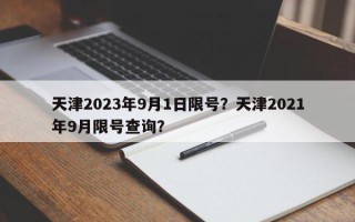 天津2023年9月1日限号？天津2021年9月限号查询？