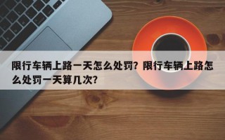 限行车辆上路一天怎么处罚？限行车辆上路怎么处罚一天算几次？