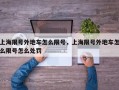 上海限号外地车怎么限号，上海限号外地车怎么限号怎么处罚