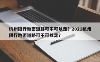 杭州限行地面道路可不可以走？2021杭州限行地面道路可不可以走？