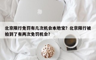 北京限行免罚有几次机会本地宝？北京限行被拍到了有两次免罚机会？
