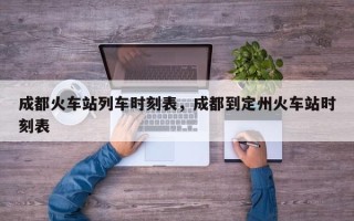 成都火车站列车时刻表，成都到定州火车站时刻表