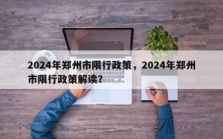2024年郑州市限行政策，2024年郑州市限行政策解读？