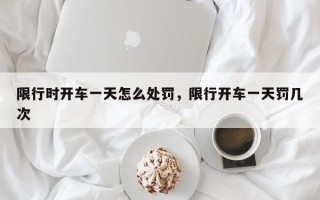 限行时开车一天怎么处罚，限行开车一天罚几次