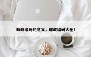 邮政编码的意义，邮政编码大全！
