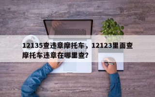 12135查违章摩托车，12123里面查摩托车违章在哪里查？
