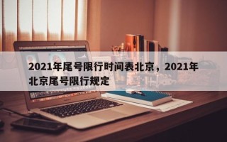 2021年尾号限行时间表北京，2021年北京尾号限行规定
