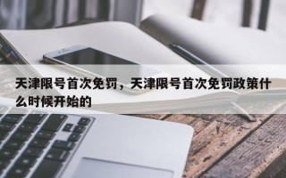 天津限号首次免罚，天津限号首次免罚政策什么时候开始的