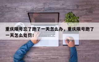 重庆限号忘了跑了一天怎么办，重庆限号跑了一天怎么处罚！