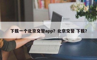 下载一个北京交警app？北京交警 下载？