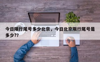 今日限行尾号多少北京，今日北京限行尾号是多少?？