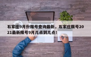 石家庄9月份限号查询最新，石家庄限号2021最新限号9月几点到几点！