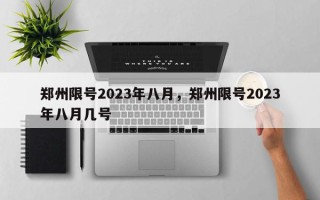郑州限号2023年八月，郑州限号2023年八月几号