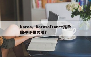 karos，Karosafrance是杂牌子还是名牌？