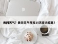 黄冈天气？黄冈天气预报15天查询结果？